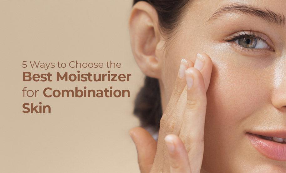 5 Ways to Choose the Best Moisturizer for Combination Skin