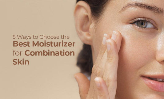 5 Ways to Choose the Best Moisturizer for Combination Skin